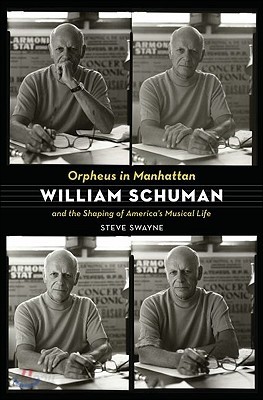 Orpheus in Manhattan: William Schuman and the Shaping of America&#39;s Musical Life