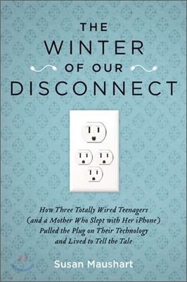 The Winter of Our Disconnect: How Three Totally Wired Teenagers (and a Mother Who Slept with Her iPhone) Pulled the Plug on Their Technology and Liv