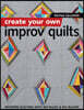 Create Your Own Improv Quilts: Modern Quilting with No Rules & No Rulers