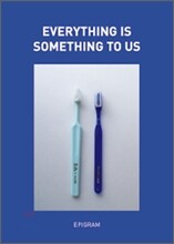 에브리띵 이즈 썸띵 투 어스 EVERYTHING IS SOMETHING TO US