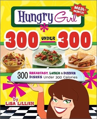 Hungry Girl 300 Under 300: 300 Breakfast, Lunch &amp; Dinner Dishes Under 300 Calories