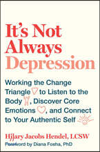 It's Not Always Depression: Working the Change Triangle to Listen to the Body, Discover Core Emotions, and Connect to Your Authentic Self