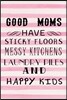 Good Moms Have Sticky Floors Messy Kitchens Laundry Piles And Happy Kids.: Mother's Day Journal