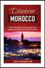 Discover Morocco: The Ultimate Travel Guide for Exploring Morocco Like A Local