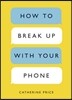 How to Break Up with Your Phone: The 30-Day Plan to Take Back Your Life
