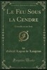Le Feu Sous La Cendre: Com?die En Un Acte (Classic Reprint)