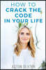 How To Crack The Code In Your Life: Unlock the amazingness within you and live a more positive life!