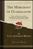 The Merchant of Guadaloupe: A Play, in Three Acts, as It Was Performed at the Theatre Royal, Margate, on Tuesday, the 5th of October, 1802 (Classi
