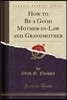 How to Be a Good Mother-In-Law and Grandmother (Classic Reprint)
