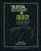 The Official Dictionary of Idiocy: A Lexicon for Those of Us Who Are Far Less Idiotic Than the Rest of You