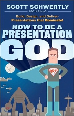 How to Be a Presentation God: Build, Design, and Deliver Presentations That Dominate