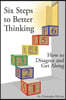 Six Steps to Better Thinking: How to Disagree and Get Along
