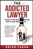 The Addicted Lawyer: Tales of the Bar, Booze, Blow, and Redemption