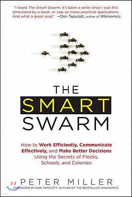 The Smart Swarm: How to Work Efficiently, Communicate Effectively, and Make Better Decisions Using the Secrets of Flocks, Schools, and Colonies