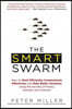The Smart Swarm: How to Work Efficiently, Communicate Effectively, and Make Better Decisions Using the Secrets of Flocks, Schools, and Colonies