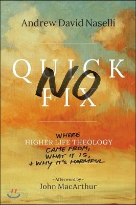 No Quick Fix: Where Higher Life Theology Came From, What It Is, and Why It&#39;s Harmful