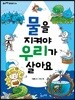 물을 지켜야 우리가 살아요