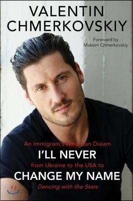 I&#39;ll Never Change My Name: An Immigrant&#39;s American Dream from Ukraine to the USA to Dancing with the Stars