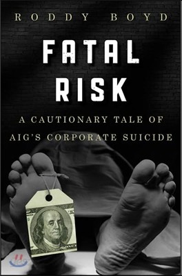 Fatal Risk: A Cautionary Tale of Aig&#39;s Corporate Suicide