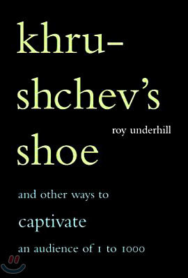 Khrushchev&#39;s Shoe: And Other Ways to Captivate an Audience of One to One Thousand