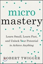 Micromastery: Learn Small, Learn Fast, and Unlock Your Potential to Achieve Anything