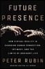Future Presence: How Virtual Reality Is Changing Human Connection, Intimacy, and the Limits of Ordinary Life