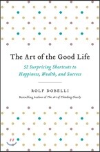 The Art of the Good Life: 52 Surprising Shortcuts to Happiness, Wealth, and Success