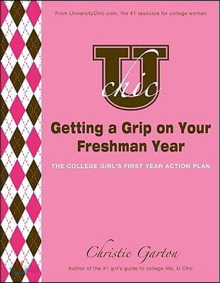 U Chic&#39;s Getting a Grip on Your Freshman Year: The College Girl&#39;s First Year Action Plan