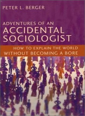 Adventures of an Accidental Sociologist: How to Explain the World Without Becoming a Bore