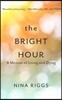 The Bright Hour: A Memoir of Living and Dying