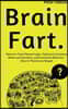 Brain Fart: Discover Your Flawed Logic, Failures in Common Sense and Intuition, and Irrational Behavior - How to Think Less Stupid