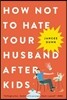 How Not to Hate Your Husband After Kids