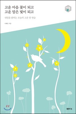 고운 마음 꽃이 되고 고운 말은 빛이 되고