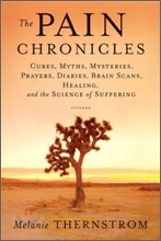 The Pain Chronicles: Cures, Myths, Mysteries, Prayers, Diaries, Brain Scans, Healing, and the Science of Suffering