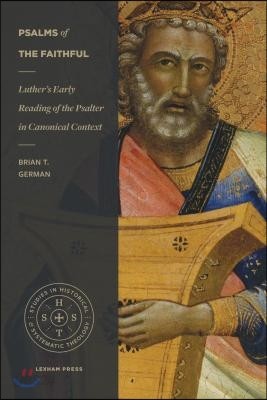 Psalms of the Faithful: Luther&#39;s Early Reading of the Psalter in Canonical Context