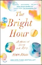 The Bright Hour: A Memoir of Living and Dying