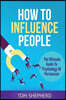 How To Influence People: The Ultimate Guide To Psychology Of Persuasion