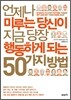 언제나 미루는 당신이 지금 당장 행동하게 되는 50가지 방법