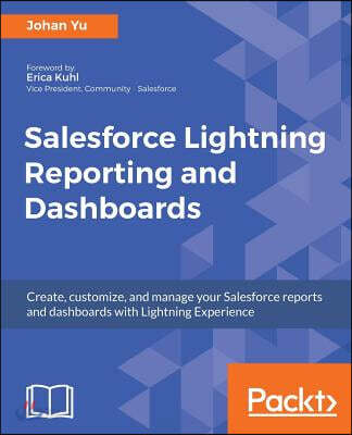 Salesforce Lightning Reporting and Dashboards: Create, customize, and manage your Salesforce reports and dashboards in depth with Lightning Experience