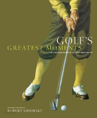 Golf&#39;s Greatest Moments: An Illustrated History by the Game&#39;s Finest Writers