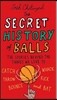 The Secret History of Balls: The Stories Behind the Things We Love to Catch, Whack, Throw, Kick, Bounce and Bat