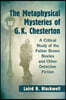 The Metaphysical Mysteries of G.K. Chesterton: A Critical Study of the Father Brown Stories and Other Detective Fiction
