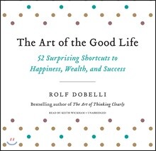 The Art of the Good Life Lib/E: 52 Surprising Shortcuts to Happiness, Wealth, and Success