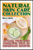 Natural Skin Care Collection: Attack Your Skin Problems with 45 Homemade Recipes: (Natural Skin Care, Natural Beauty Book)