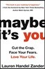 Maybe It's You: Cut the Crap. Face Your Fears. Love Your Life.