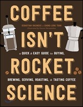 Coffee Isn't Rocket Science: A Quick and Easy Guide to Buying, Brewing, Serving, Roasting, and Tasting Coffee