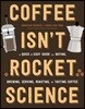 Coffee Isn't Rocket Science: A Quick and Easy Guide to Buying, Brewing, Serving, Roasting, and Tasting Coffee