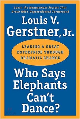 Who Says Elephants Can&#39;t Dance?: Leading a Great Enterprise Through Dramatic Change