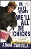 In Fifty Years We'll All Be Chicks: . . . And Other Complaints from an Angry Middle-Aged White Guy