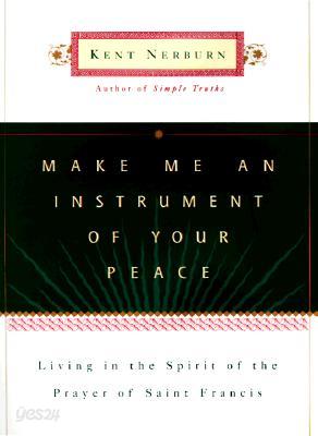 Make Me an Instrument of Your Peace: Living in the Spirit of the Prayer of St. Francis